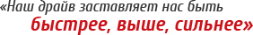 «Наш драйв заставляет нас быть быстрее, выше, сильнее»